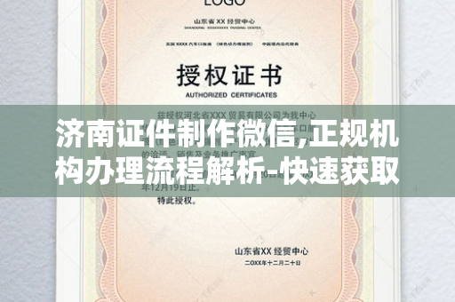 济南证件制作微信,正规机构办理流程解析-快速获取指南