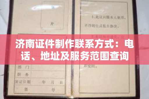 济南证件制作联系方式：电话、地址及服务范围查询