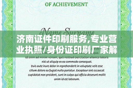 济南证件印刷服务,专业营业执照/身份证印刷厂家解析