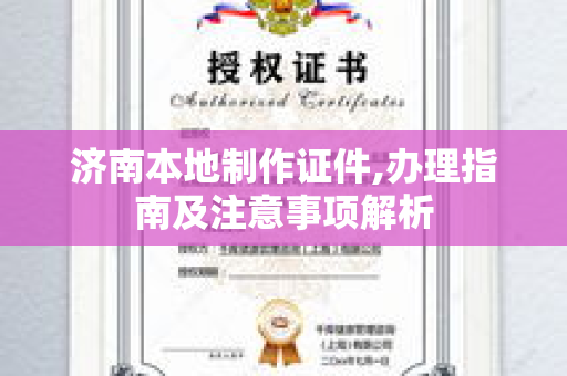 济南本地制作证件,办理指南及注意事项解析