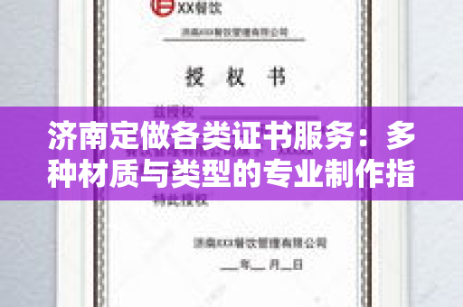 济南定做各类证书服务：多种材质与类型的专业制作指南