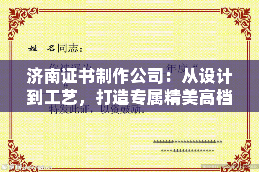 济南证书制作公司：从设计到工艺，打造专属精美高档证书