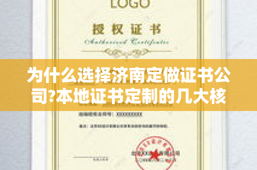 为什么选择济南定做证书公司?本地证书定制的几大核心理由