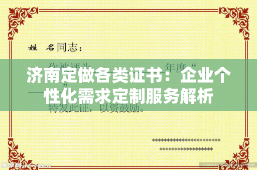 济南定做各类证书：企业个性化需求定制服务解析