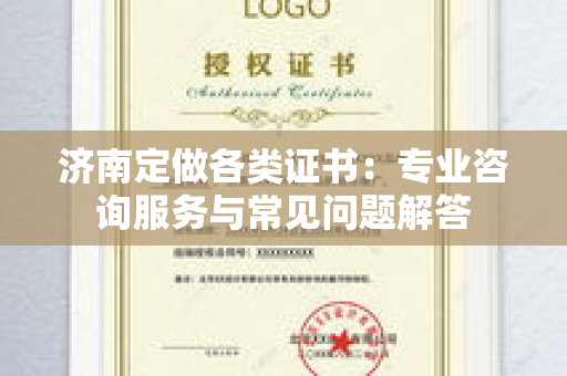 济南定做各类证书：专业咨询服务与常见问题解答