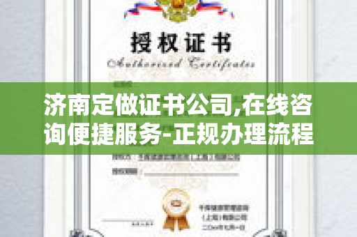 济南定做证书公司,在线咨询便捷服务-正规办理流程解析