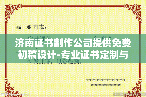 济南证书制作公司提供免费初稿设计-专业证书定制与排版指南