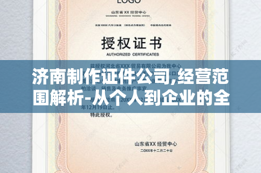 济南制作证件公司,经营范围解析-从个人到企业的全面服务指南
