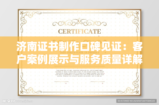 济南证书制作口碑见证：客户案例展示与服务质量详解