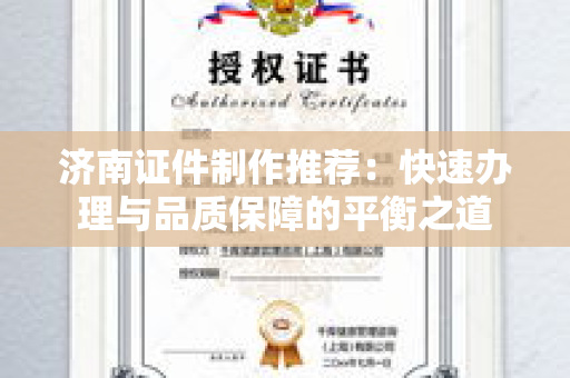 济南证件制作推荐：快速办理与品质保障的平衡之道