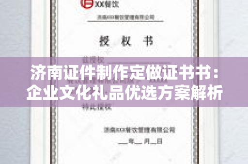 济南证件制作定做证书书：企业文化礼品优选方案解析