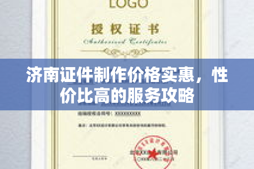 济南证件制作价格实惠,性价比高的服务攻略