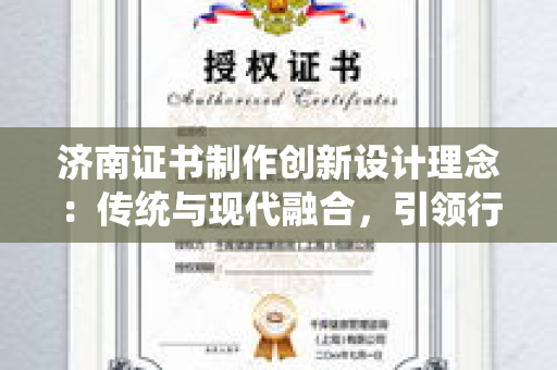 济南证书制作创新设计理念：传统与现代融合，引领行业潮流