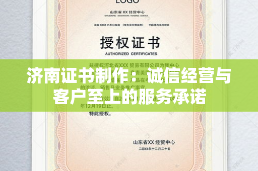 济南证书制作：诚信经营与客户至上的服务承诺