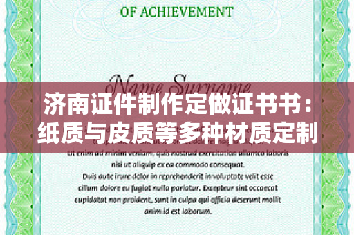济南证件制作定做证书书：纸质与皮质等多种材质定制方案解析