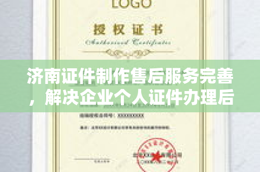 济南证件制作售后服务完善，解决企业个人证件办理后顾之忧